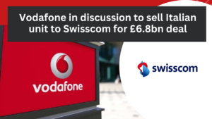 Vodafone in discussion to sell Italian unit to Swisscom for £6.8bn deal